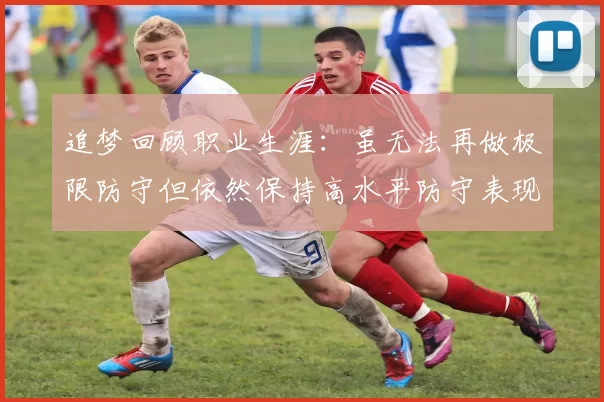 追梦回顾职业生涯：虽无法再做极限防守但依然保持高水平防守表现
