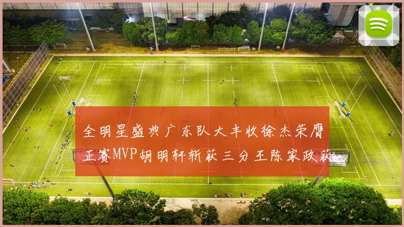 全明星盛典广东队大丰收徐杰荣膺正赛MVP胡明轩斩获三分王陈家政获星锐MVP