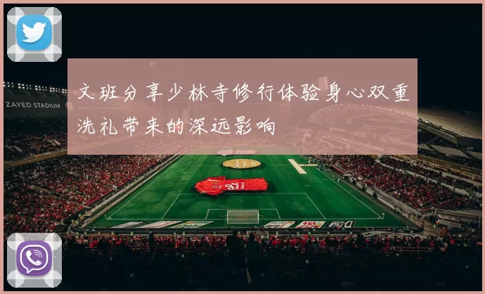 文班分享少林寺修行体验身心双重洗礼带来的深远影响